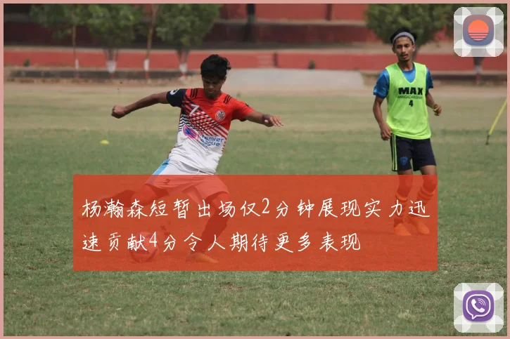 杨瀚森短暂出场仅2分钟展现实力迅速贡献4分令人期待更多表现