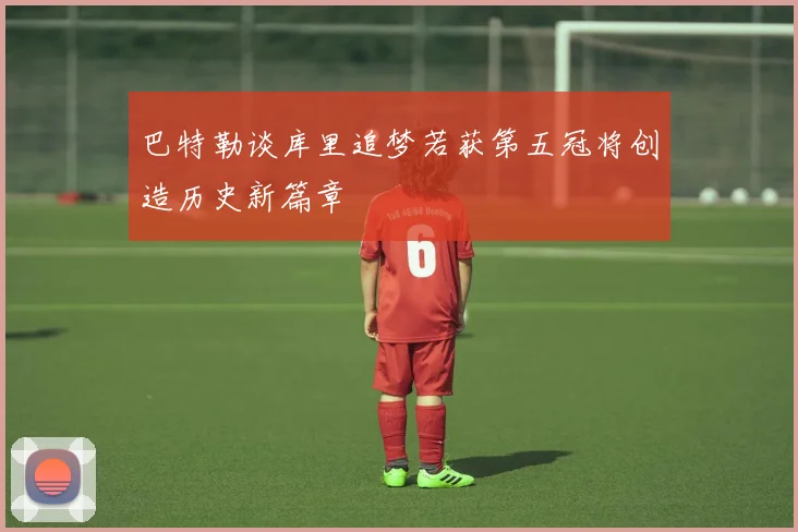 巴特勒谈库里追梦若获第五冠将创造历史新篇章