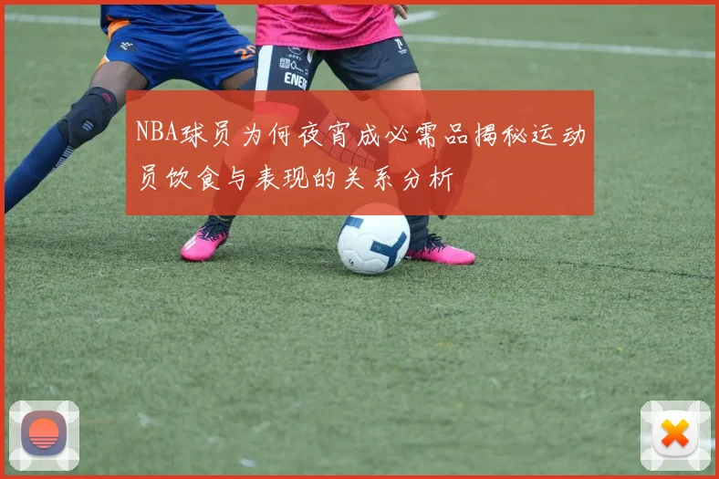 NBA球员为何夜宵成必需品揭秘运动员饮食与表现的关系分析