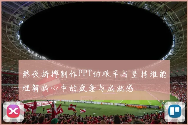 熬夜拼搏制作PPT的艰辛与坚持谁能理解我心中的疲惫与成就感