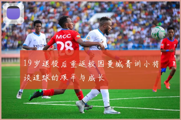 19岁退役后重返校园曼城青训小将谈追球的艰辛与成长