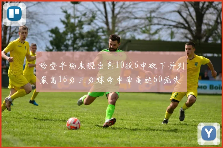 哈登半场表现出色10投6中砍下并列最高16分三分球命中率高达60无失误