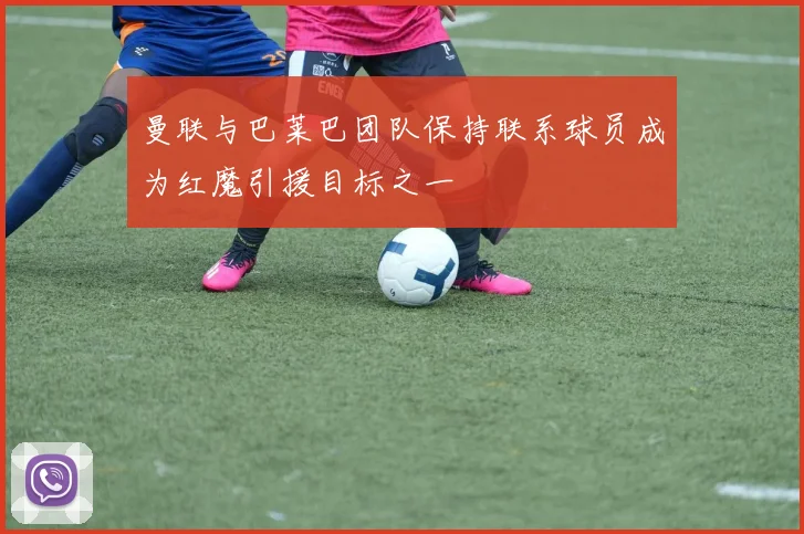 曼联与巴莱巴团队保持联系球员成为红魔引援目标之一