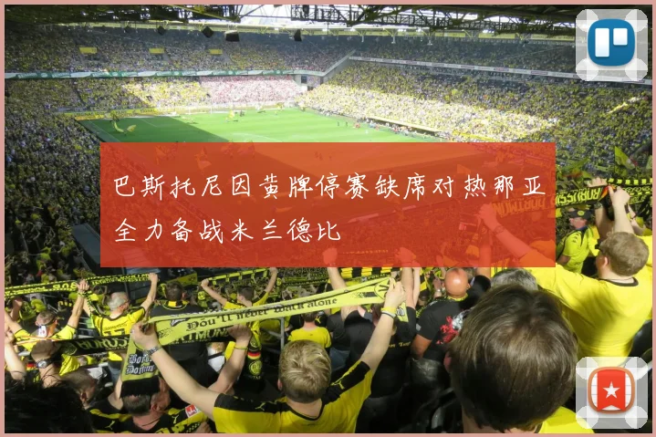 巴斯托尼因黄牌停赛缺席对热那亚全力备战米兰德比