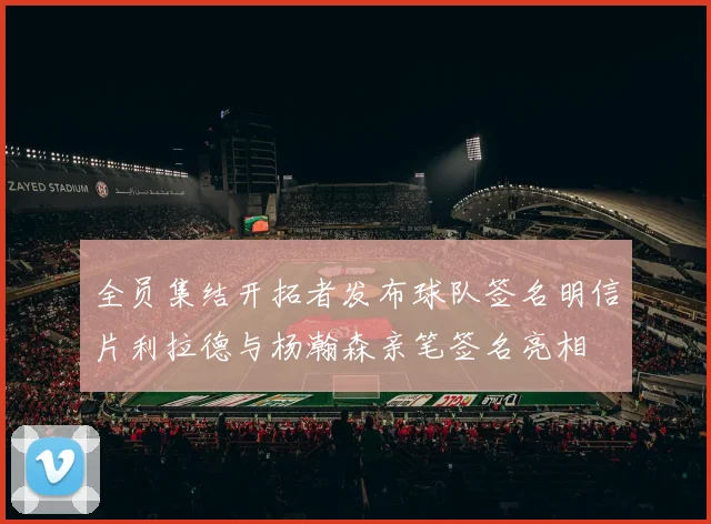 全员集结开拓者发布球队签名明信片利拉德与杨瀚森亲笔签名亮相