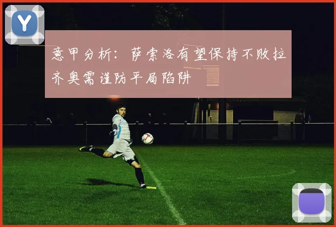 意甲分析：萨索洛有望保持不败拉齐奥需谨防平局陷阱
