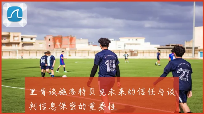 里肯谈施洛特贝克未来的信任与谈判信息保密的重要性