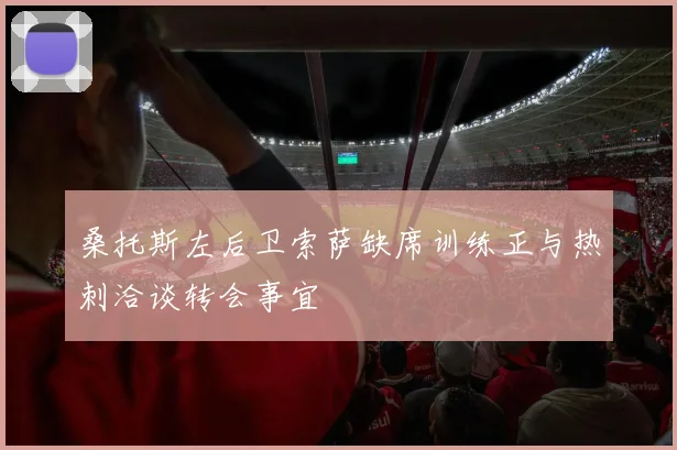 桑托斯左后卫索萨缺席训练正与热刺洽谈转会事宜
