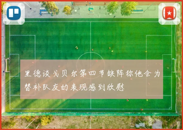 里德谈戈贝尔第四节缺阵称他会为替补队友的表现感到欣慰