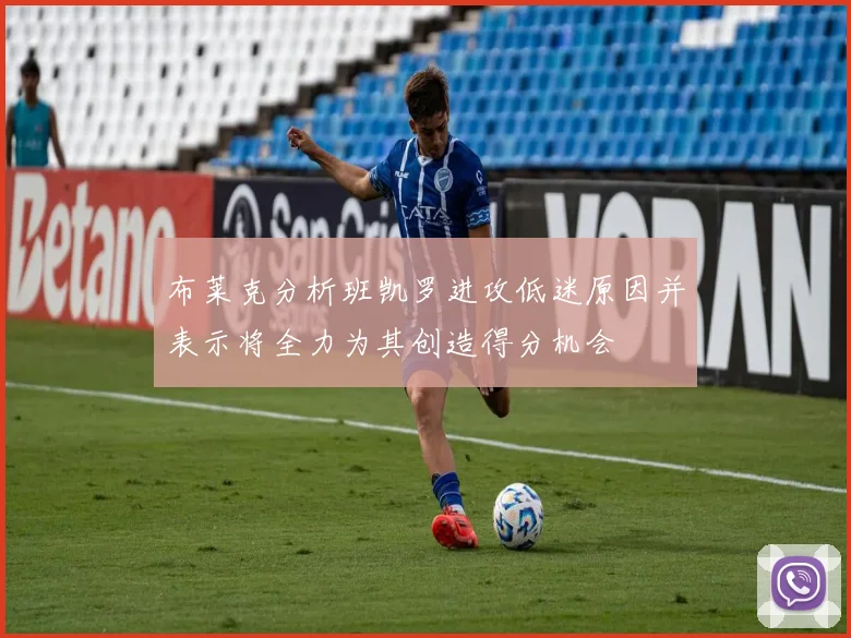 布莱克分析班凯罗进攻低迷原因并表示将全力为其创造得分机会