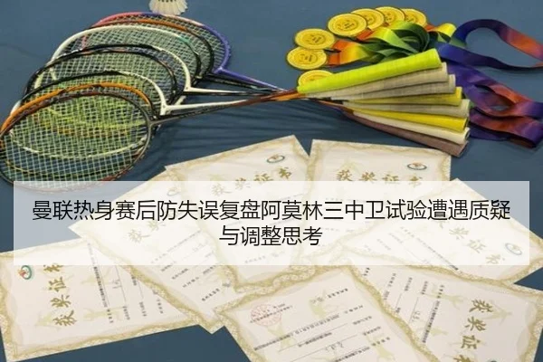 曼联热身赛后防失误复盘阿莫林三中卫试验遭遇质疑与调整思考（BEIBOSPORTS）